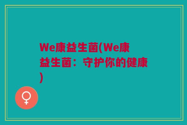We康益生菌(We康益生菌：守护你的健康)