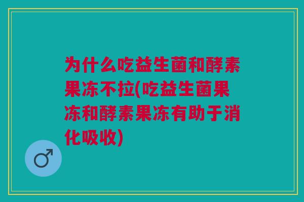 为什么吃益生菌和酵素果冻不拉(吃益生菌果冻和酵素果冻有助于消化吸收)