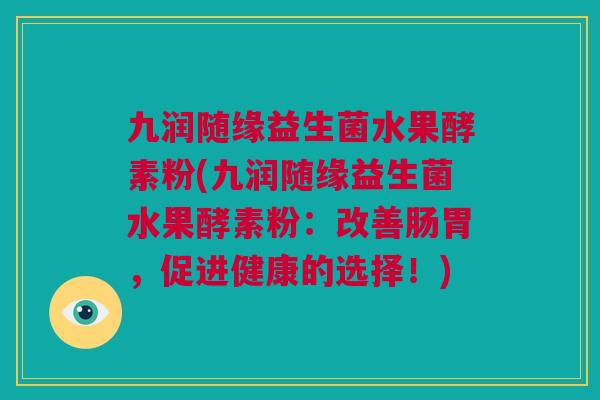 九润随缘益生菌水果酵素粉(九润随缘益生菌水果酵素粉：改善肠胃，促进健康的选择！)
