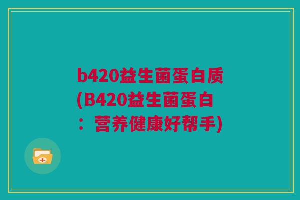 b420益生菌蛋白质(B420益生菌蛋白：营养健康好帮手)