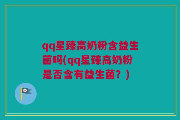 qq星臻高奶粉含益生菌吗(qq星臻高奶粉是否含有益生菌？)
