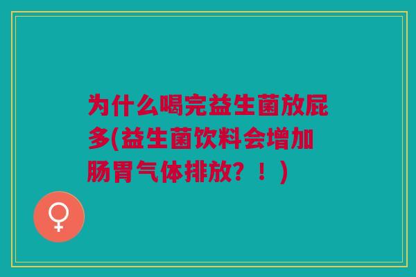 为什么喝完益生菌放屁多(益生菌饮料会增加肠胃气体排放？！)