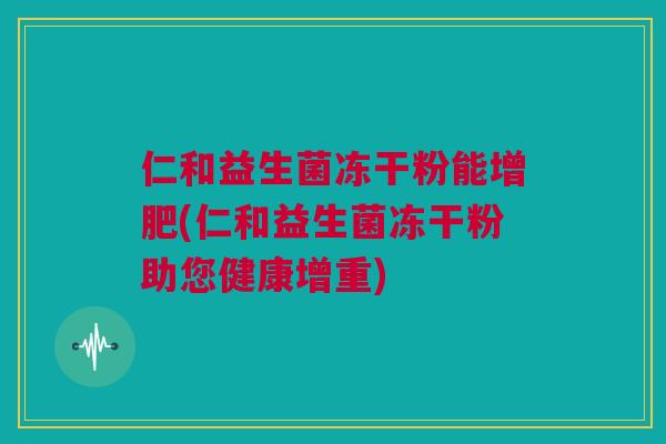 仁和益生菌冻干粉能增肥(仁和益生菌冻干粉助您健康增重)