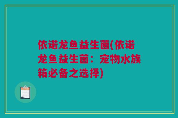 依诺龙鱼益生菌(依诺龙鱼益生菌：宠物水族箱必备之选择)