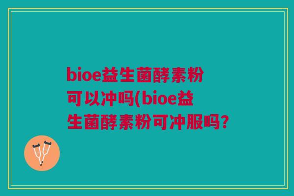 bioe益生菌酵素粉可以冲吗(bioe益生菌酵素粉可冲服吗？
