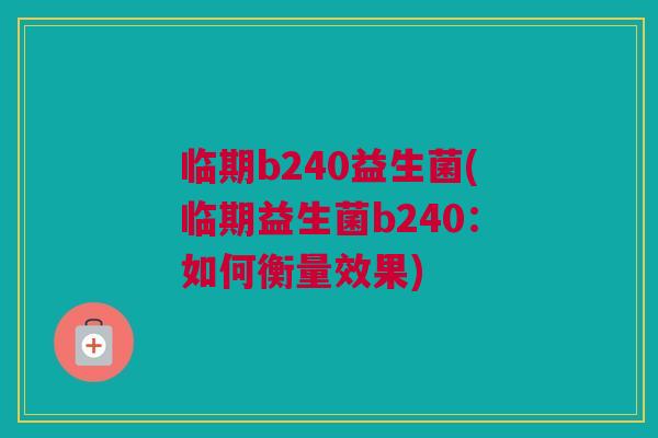 临期b240益生菌(临期益生菌b240：如何衡量效果)