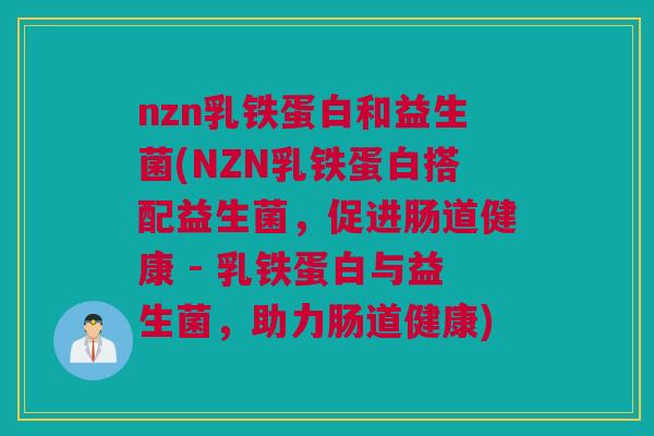 nzn乳铁蛋白和益生菌(NZN乳铁蛋白搭配益生菌，促进肠道健康 - 乳铁蛋白与益生菌，助力肠道健康)