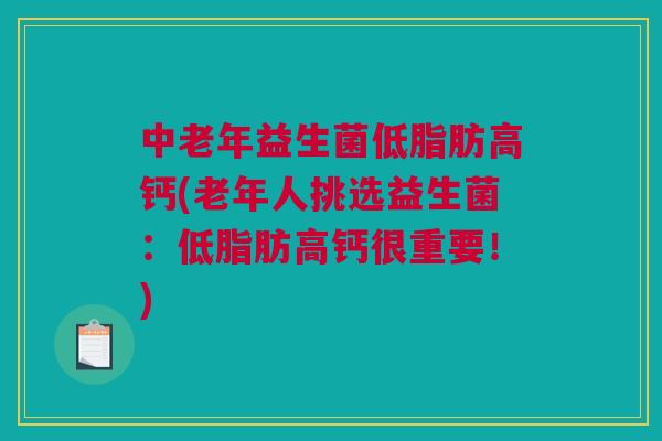 中老年益生菌低脂肪高钙(老年人挑选益生菌：低脂肪高钙很重要！)