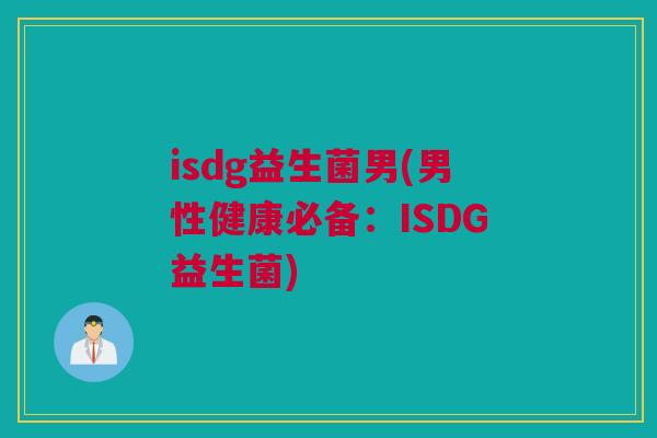 isdg益生菌男(男性健康必备：ISDG益生菌)