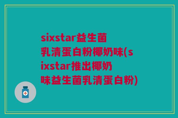 sixstar益生菌乳清蛋白粉椰奶味(sixstar推出椰奶味益生菌乳清蛋白粉)