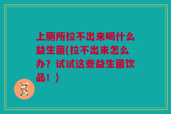 上厕所拉不出来喝什么益生菌(拉不出来怎么办？试试这些益生菌饮品！)