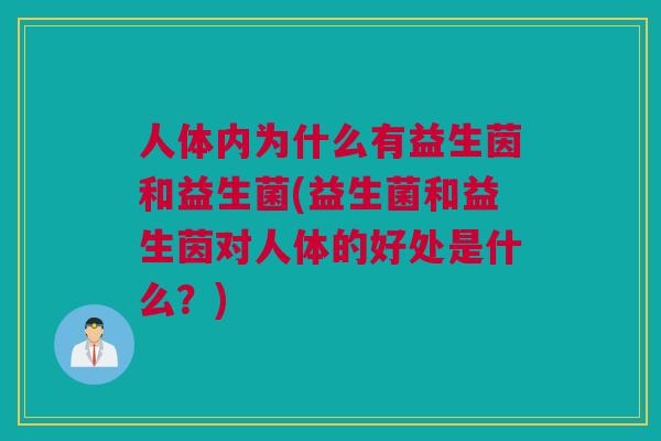 人体内为什么有益生茵和益生菌(益生菌和益生茵对人体的好处是什么？)