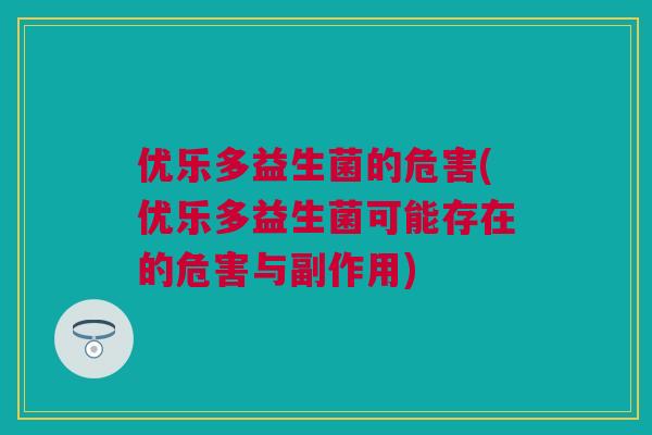 优乐多益生菌的危害(优乐多益生菌可能存在的危害与副作用)