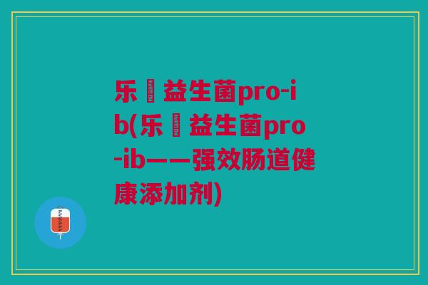 乐馚益生菌pro-ib(乐馚益生菌pro-ib——强效肠道健康添加剂)