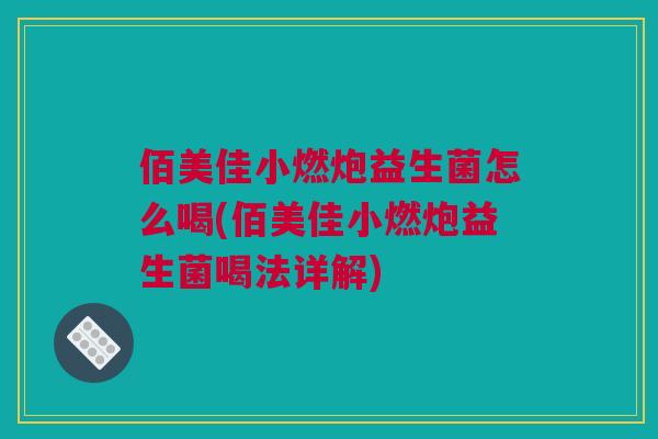 佰美佳小燃炮益生菌怎么喝(佰美佳小燃炮益生菌喝法详解)
