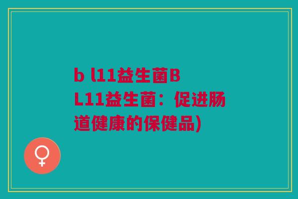 b l11益生菌B L11益生菌：促进肠道健康的保健品)