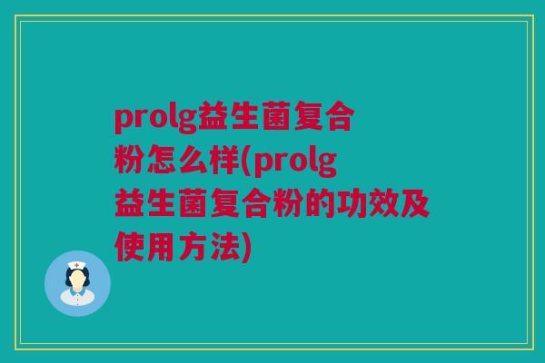 prolg益生菌复合粉怎么样(prolg益生菌复合粉的功效及使用方法)