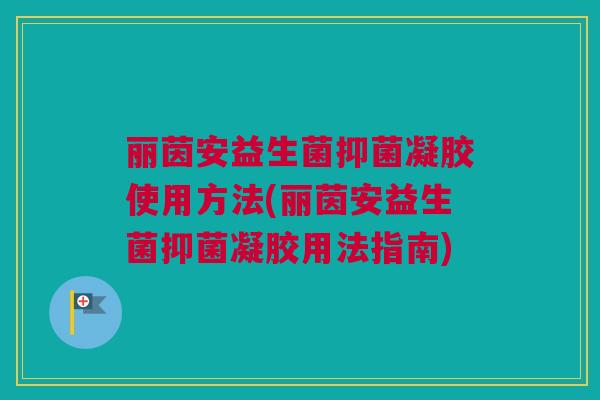 丽茵安益生菌抑菌凝胶使用方法(丽茵安益生菌抑菌凝胶用法指南)
