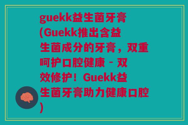 guekk益生菌牙膏(Guekk推出含益生菌成分的牙膏，双重呵护口腔健康 - 双效修护！Guekk益生菌牙膏助力健康口腔)