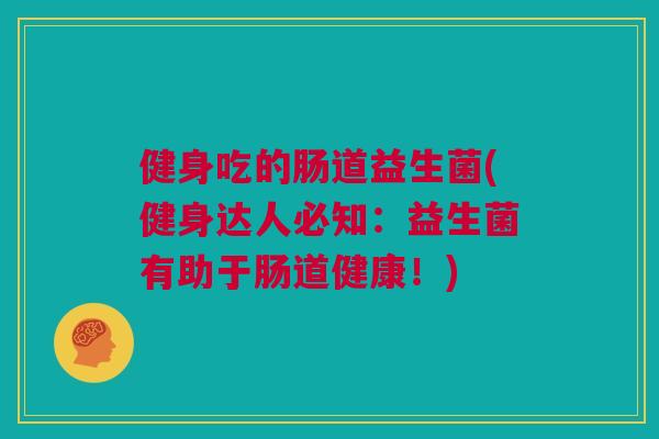健身吃的肠道益生菌(健身达人必知：益生菌有助于肠道健康！)