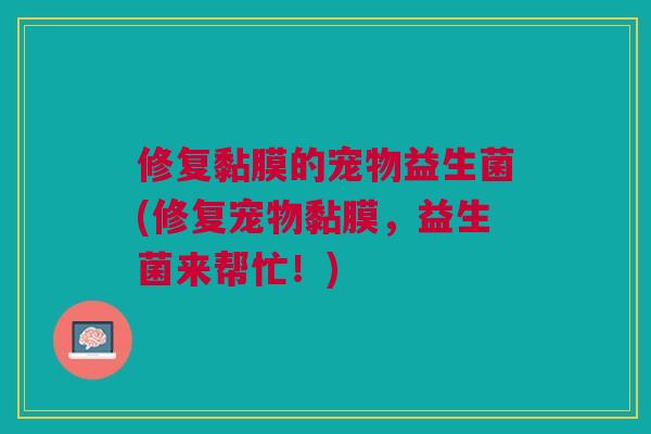 修复黏膜的宠物益生菌(修复宠物黏膜，益生菌来帮忙！)