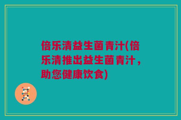 倍乐清益生菌青汁(倍乐清推出益生菌青汁，助您健康饮食)