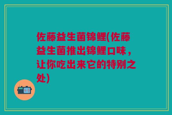 佐藤益生菌锦鲤(佐藤益生菌推出锦鲤口味，让你吃出来它的特别之处)