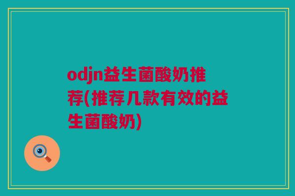 odjn益生菌酸奶推荐(推荐几款有效的益生菌酸奶)