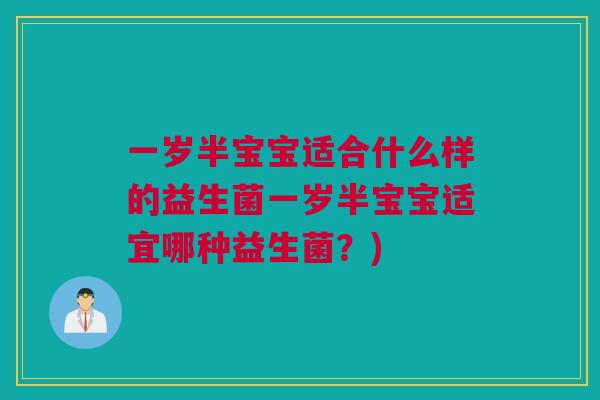 一岁半宝宝适合什么样的益生菌一岁半宝宝适宜哪种益生菌？)