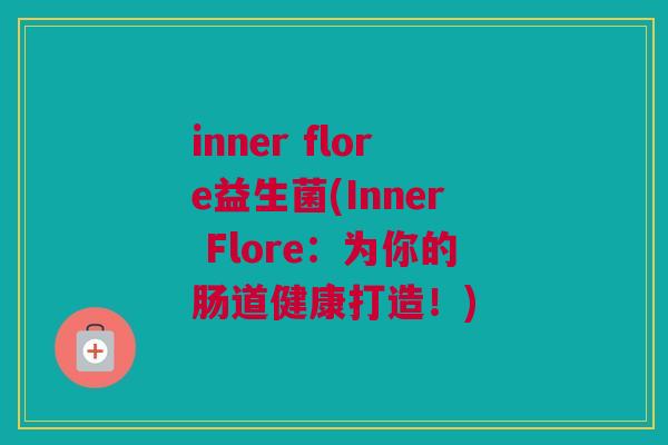 inner flore益生菌(Inner Flore：为你的肠道健康打造！)