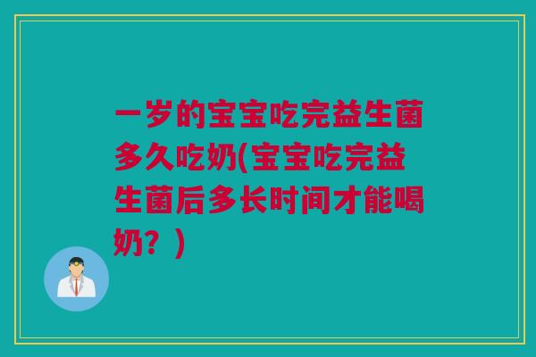 一岁的宝宝吃完益生菌多久吃奶(宝宝吃完益生菌后多长时间才能喝奶？)