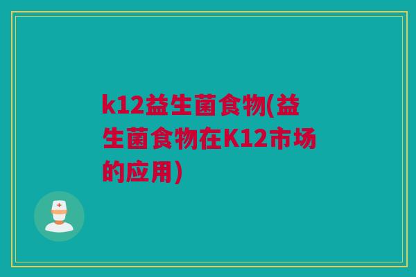 k12益生菌食物(益生菌食物在K12市场的应用)