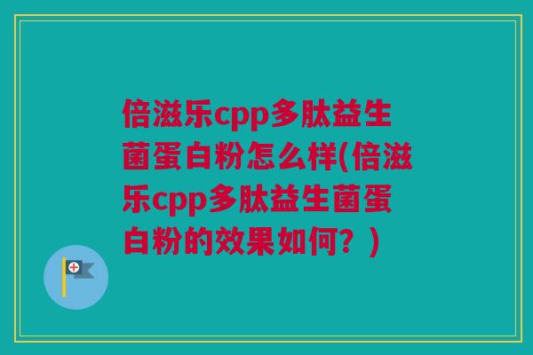 倍滋乐cpp多肽益生菌蛋白粉怎么样(倍滋乐cpp多肽益生菌蛋白粉的效果如何？)