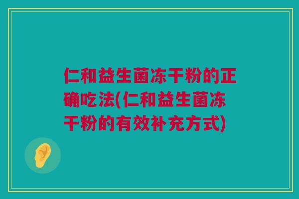 仁和益生菌冻干粉的正确吃法(仁和益生菌冻干粉的有效补充方式) 仁和益生菌冻干粉的正确吃法(仁和益生菌冻干粉的有效补充方式)