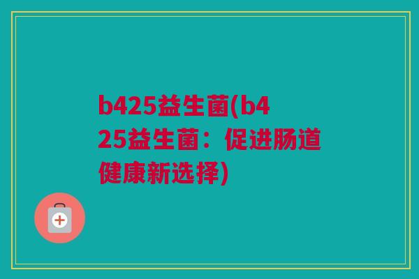 b425益生菌(b425益生菌：促进肠道健康新选择)