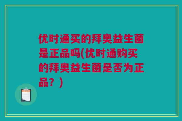 优时通买的拜奥益生菌是正品吗(优时通购买的拜奥益生菌是否为正品？)