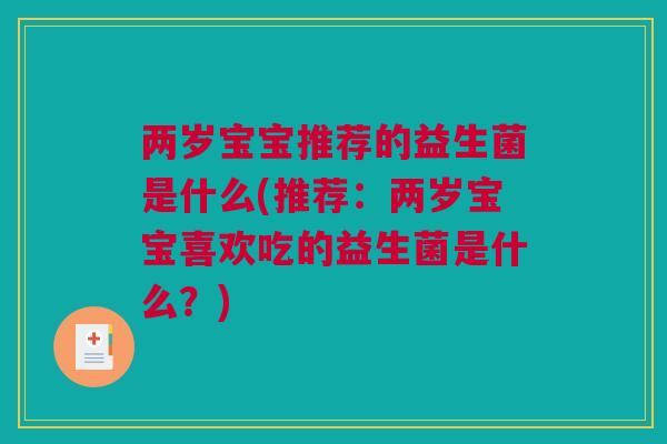 两岁宝宝推荐的益生菌是什么(推荐：两岁宝宝喜欢吃的益生菌是什么？)