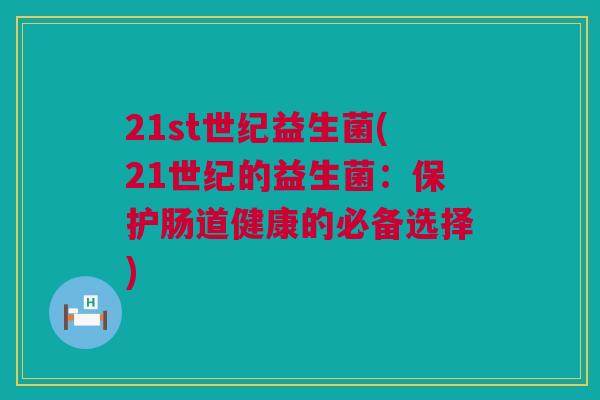 21st世纪益生菌(21世纪的益生菌：保护肠道健康的必备选择)