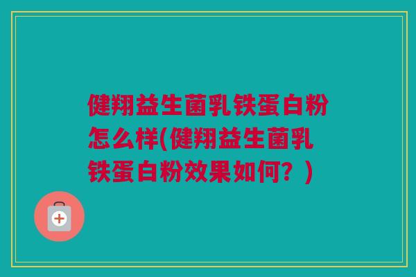 健翔益生菌乳铁蛋白粉怎么样(健翔益生菌乳铁蛋白粉效果如何？)