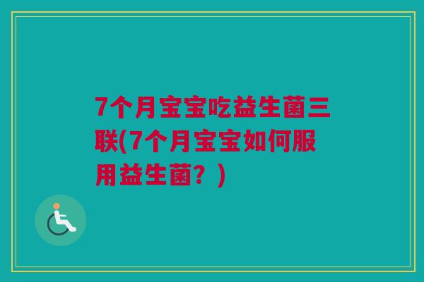 7个月宝宝吃益生菌三联(7个月宝宝如何服用益生菌？)
