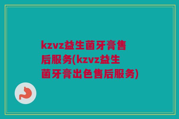 kzvz益生菌牙膏售后服务(kzvz益生菌牙膏出色售后服务)