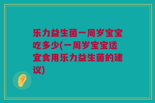 乐力益生菌一周岁宝宝吃多少(一周岁宝宝适宜食用乐力益生菌的建议)