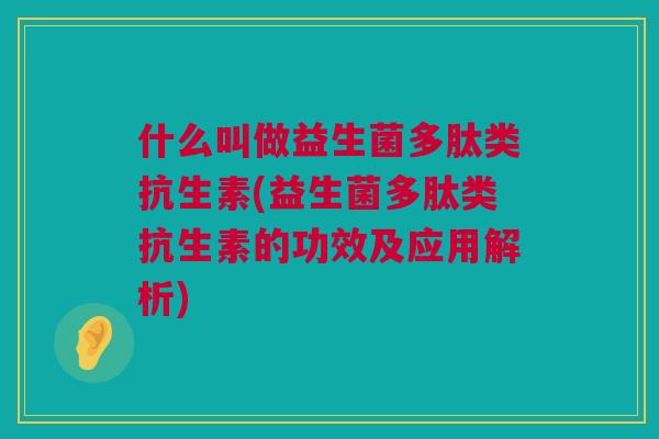 什么叫做益生菌多肽类抗生素(益生菌多肽类抗生素的功效及应用解析)