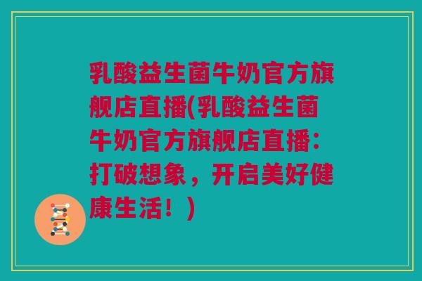 乳酸益生菌牛奶官方旗舰店直播(乳酸益生菌牛奶官方旗舰店直播：打破想象，开启美好健康生活！)