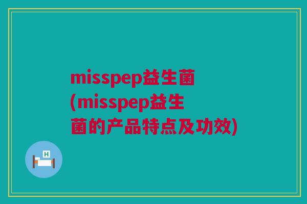 misspep益生菌(misspep益生菌的产品特点及功效)