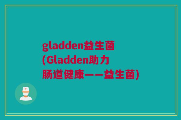 gladden益生菌(Gladden助力肠道健康——益生菌)