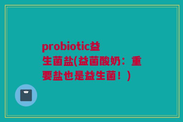 probiotic益生菌盐(益菌酸奶：重要盐也是益生菌！)