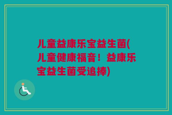 儿童益康乐宝益生菌(儿童健康福音！益康乐宝益生菌受追捧)