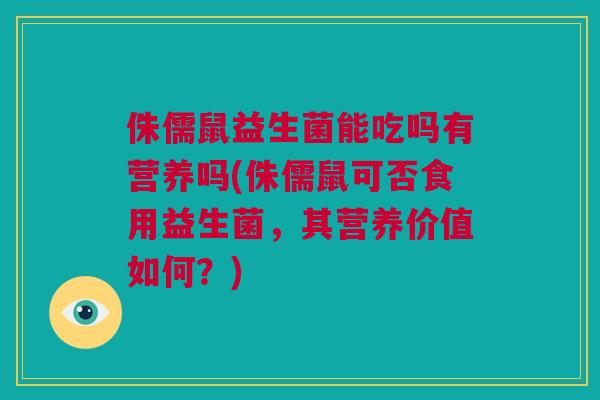 侏儒鼠益生菌能吃吗有营养吗(侏儒鼠可否食用益生菌，其营养价值如何？)