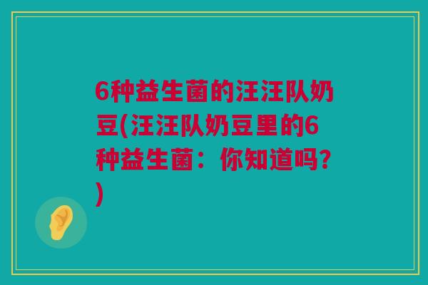 6种益生菌的汪汪队奶豆(汪汪队奶豆里的6种益生菌：你知道吗？)